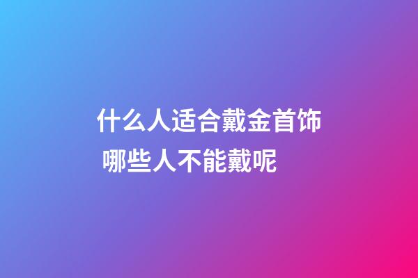 什么人适合戴金首饰 哪些人不能戴呢